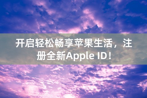 开启轻松畅享苹果生活，注册全新Apple ID！