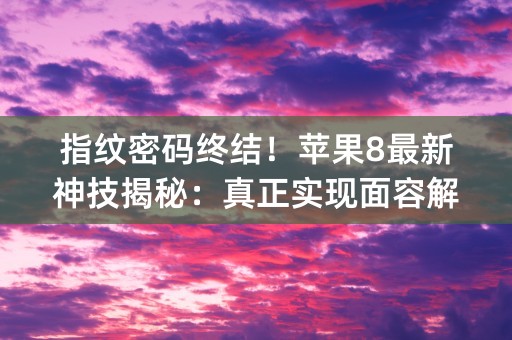 指纹密码终结！苹果8最新神技揭秘：真正实现面容解锁！ (57个字符)