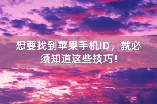 想要找到苹果手机ID，就必须知道这些技巧！