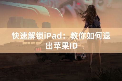 快速解锁iPad：教你如何退出苹果ID