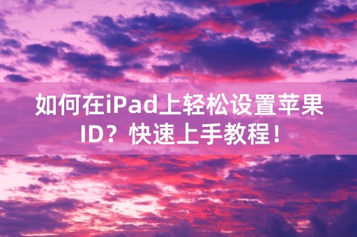 如何在iPad上轻松设置苹果ID？快速上手教程！