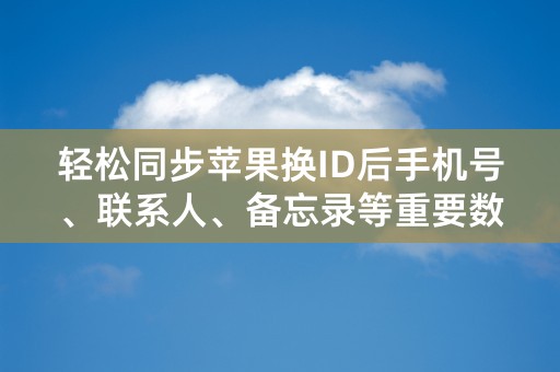 轻松同步苹果换ID后手机号、联系人、备忘录等重要数据！