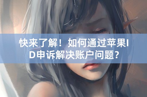 快来了解！如何通过苹果ID申诉解决账户问题？