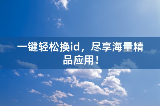 一键轻松换id，尽享海量精品应用！