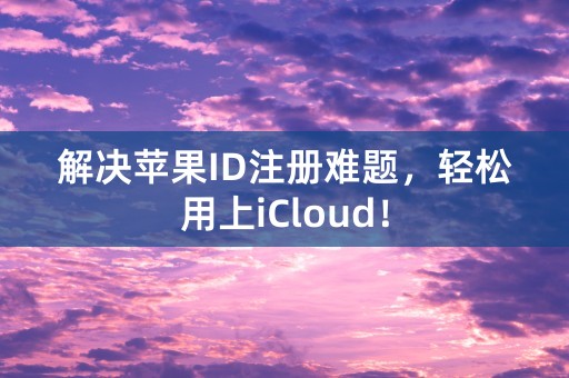 解决苹果ID注册难题，轻松用上iCloud！