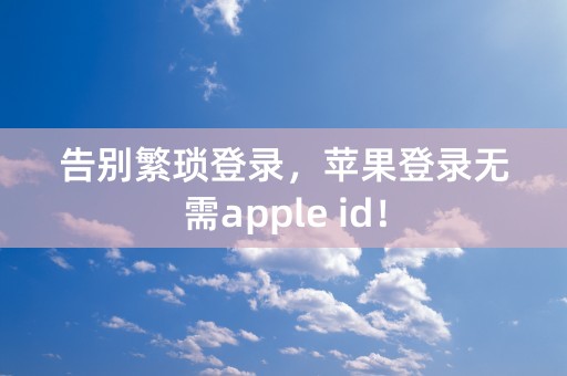 告别繁琐登录，苹果登录无需apple id！