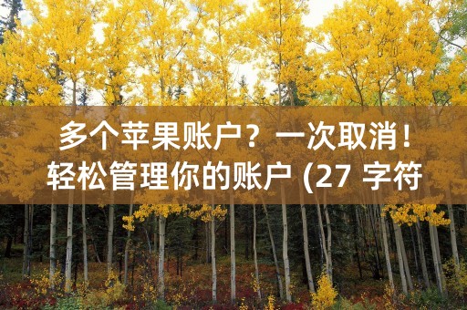 多个苹果账户？一次取消！轻松管理你的账户 (27 字符)