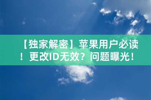 【独家解密】苹果用户必读！更改ID无效？问题曝光！