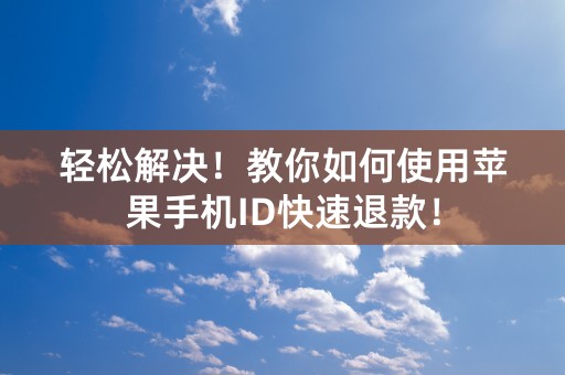 轻松解决！教你如何使用苹果手机ID快速退款！