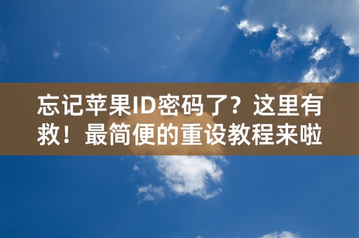 忘记苹果ID密码了？这里有救！最简便的重设教程来啦！