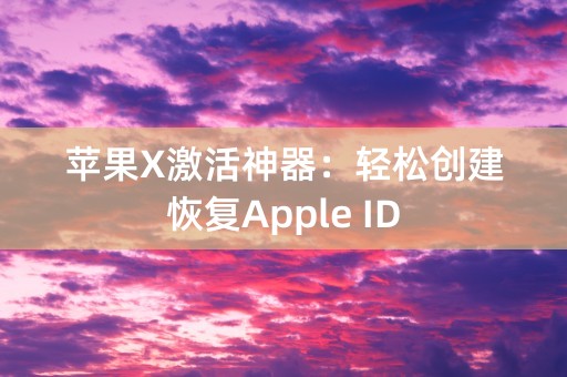 苹果X激活神器：轻松创建恢复Apple ID