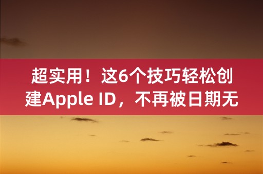 超实用！这6个技巧轻松创建Apple ID，不再被日期无效限制！