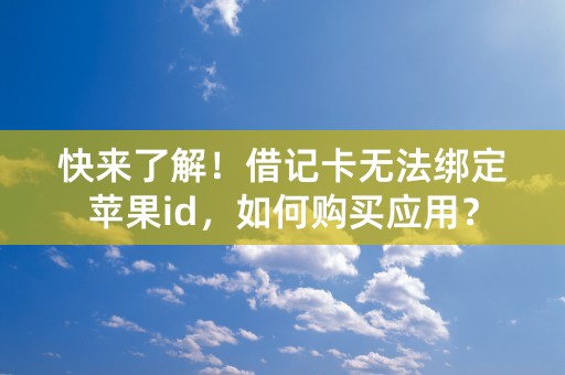 快来了解！借记卡无法绑定苹果id，如何购买应用？