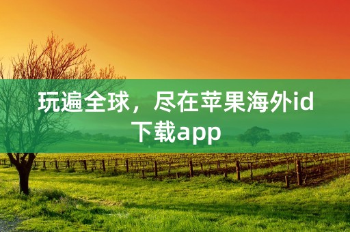 玩遍全球，尽在苹果海外id下载app