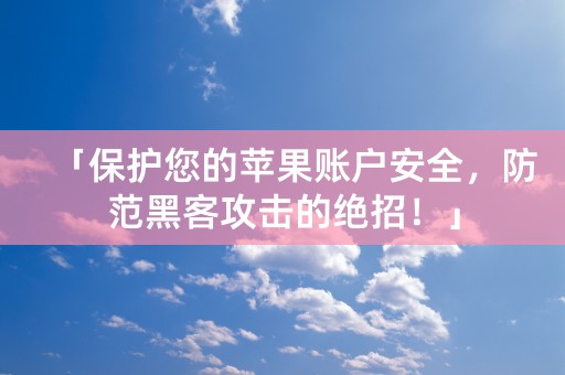 「保护您的苹果账户安全，防范黑客攻击的绝招！」