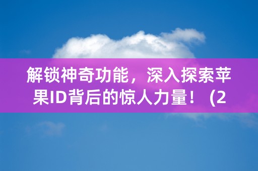 解锁神奇功能，深入探索苹果ID背后的惊人力量！ (26个字符)