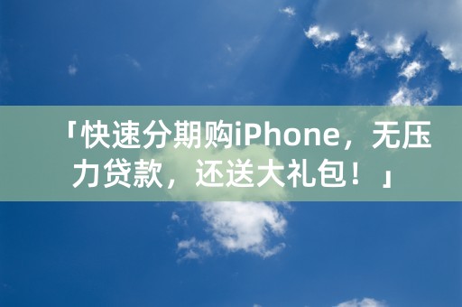 「快速分期购iPhone，无压力贷款，还送大礼包！」