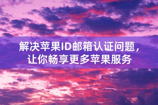 解决苹果ID邮箱认证问题，让你畅享更多苹果服务