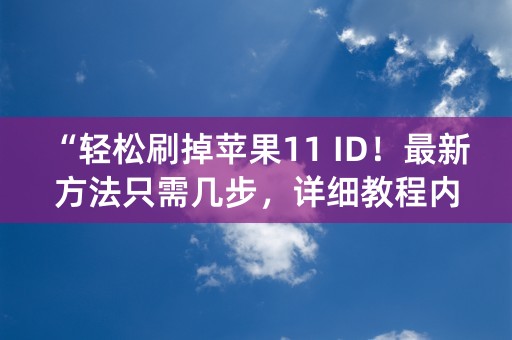 “轻松刷掉苹果11 ID！最新方法只需几步，详细教程内！”