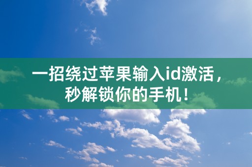 一招绕过苹果输入id激活，秒解锁你的手机！