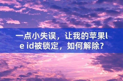 一点小失误，让我的苹果le id被锁定，如何解除？