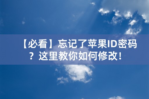 【必看】忘记了苹果ID密码？这里教你如何修改！