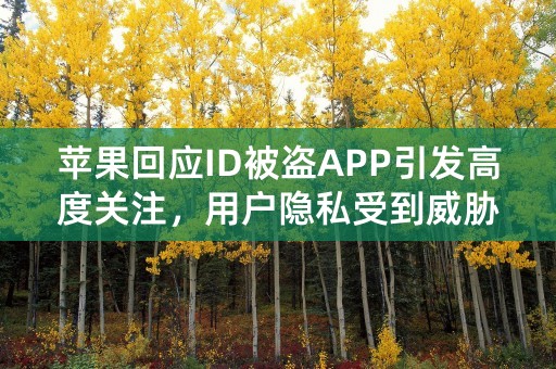 苹果回应ID被盗APP引发高度关注，用户隐私受到威胁！（58字符）