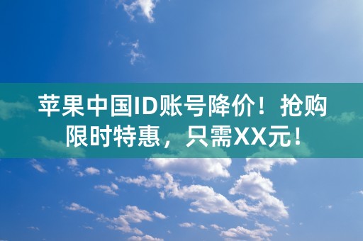 苹果中国ID账号降价！抢购限时特惠，只需XX元！