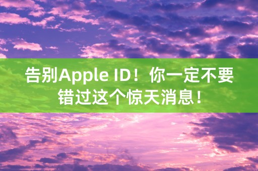 告别Apple ID！你一定不要错过这个惊天消息！