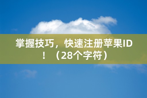 掌握技巧，快速注册苹果ID！（28个字符）