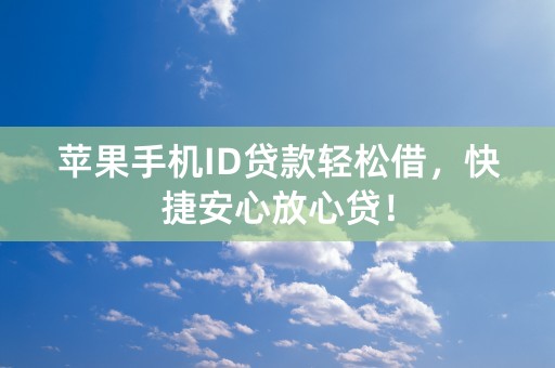 苹果手机ID贷款轻松借，快捷安心放心贷！