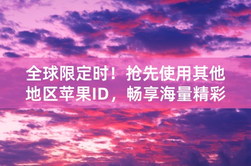 全球限定时！抢先使用其他地区苹果ID，畅享海量精彩内容！