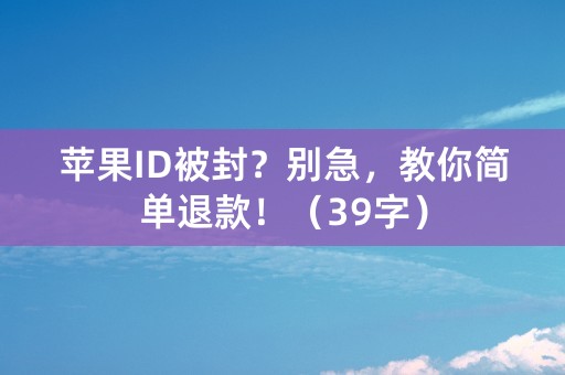 苹果ID被封？别急，教你简单退款！（39字）