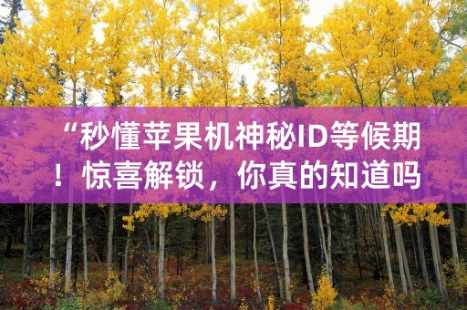 “秒懂苹果机神秘ID等候期！惊喜解锁，你真的知道吗？”