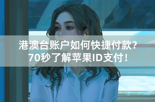 港澳台账户如何快捷付款？70秒了解苹果ID支付！