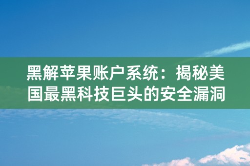 黑解苹果账户系统：揭秘美国最黑科技巨头的安全漏洞！