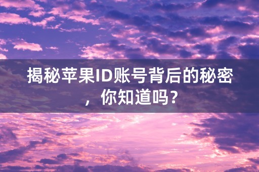 揭秘苹果ID账号背后的秘密，你知道吗？