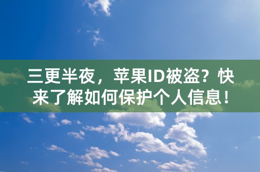 三更半夜，苹果ID被盗？快来了解如何保护个人信息！