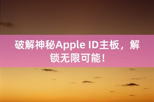 破解神秘Apple ID主板，解锁无限可能！