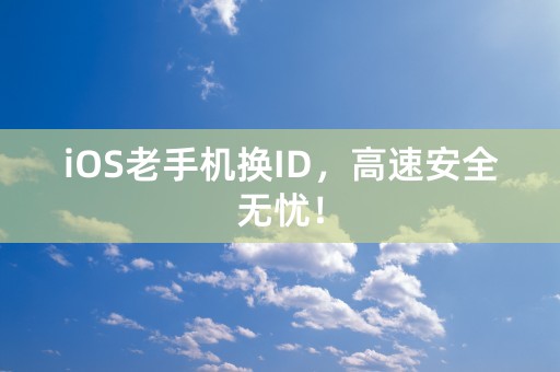 iOS老手机换ID，高速安全无忧！