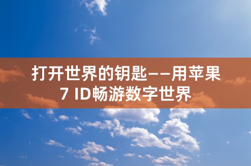 打开世界的钥匙——用苹果7 ID畅游数字世界