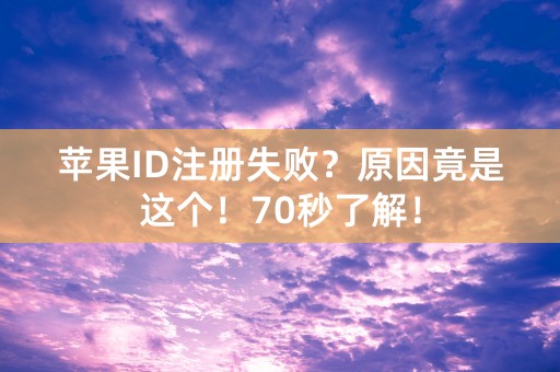 苹果ID注册失败？原因竟是这个！70秒了解！