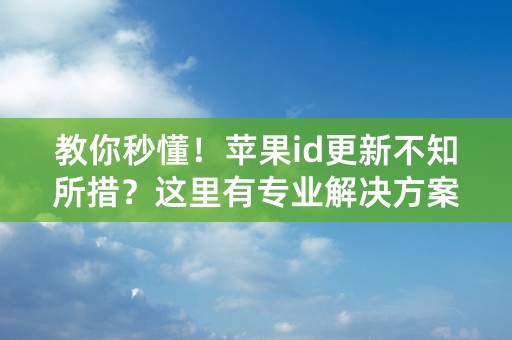 教你秒懂！苹果id更新不知所措？这里有专业解决方案！