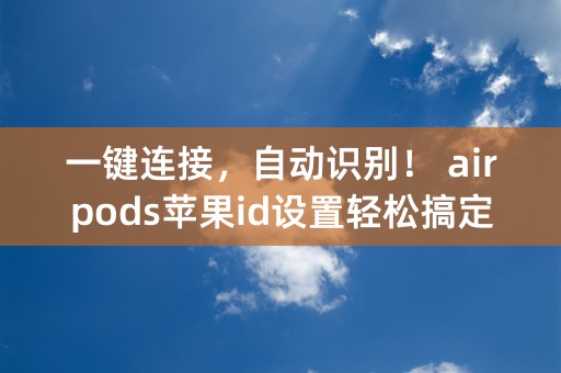 一键连接，自动识别！ airpods苹果id设置轻松搞定！