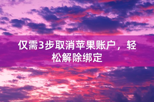 仅需3步取消苹果账户，轻松解除绑定
