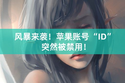 风暴来袭！苹果账号 “ID” 突然被禁用！