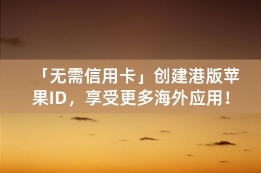 「无需信用卡」创建港版苹果ID，享受更多海外应用！