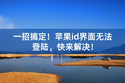 一招搞定！苹果id界面无法登陆，快来解决！