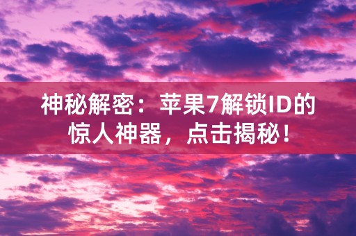 神秘解密：苹果7解锁ID的惊人神器，点击揭秘！