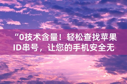 “0技术含量！轻松查找苹果ID串号，让您的手机安全无忧！”